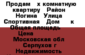 Продам 3-х комнатную квартиру › Район ­ Ногина › Улица ­ Спортивная › Дом ­ 8 к 2 › Общая площадь ­ 84 › Цена ­ 3 900 000 - Московская обл., Серпухов г. Недвижимость » Квартиры продажа   . Московская обл.,Серпухов г.